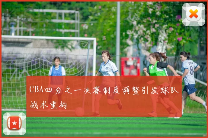 CBA四分之一决赛制度调整引发球队战术重构