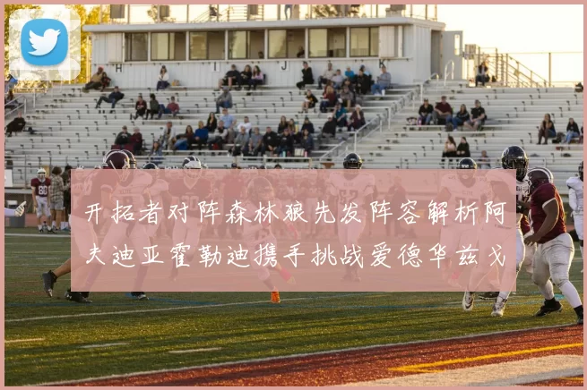 开拓者对阵森林狼先发阵容解析阿夫迪亚霍勒迪携手挑战爱德华兹戈贝尔