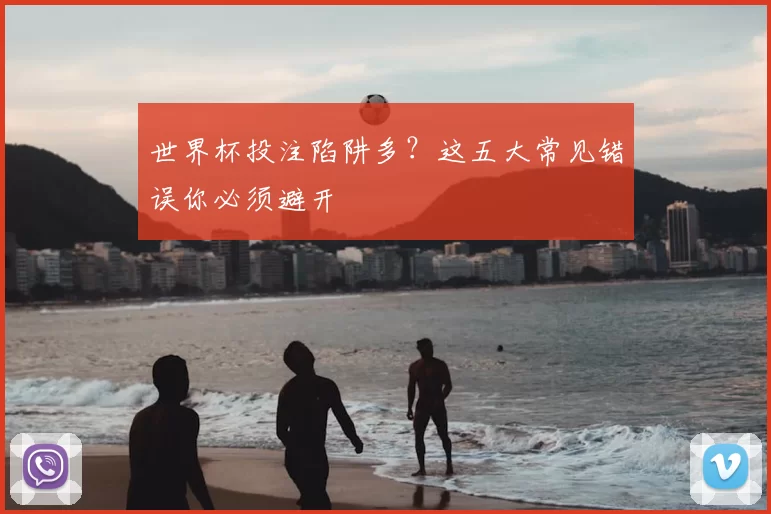世界杯投注陷阱多?这五大常见错误你必须避开
