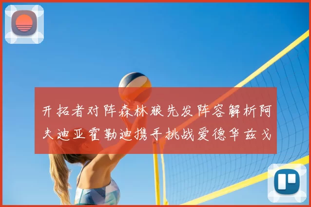 开拓者对阵森林狼先发阵容解析阿夫迪亚霍勒迪携手挑战爱德华兹戈贝尔