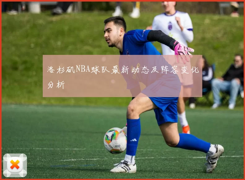洛杉矶NBA球队最新动态及阵容变化分析
