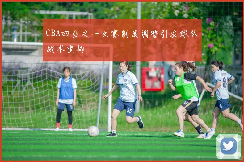 CBA四分之一决赛制度调整引发球队战术重构