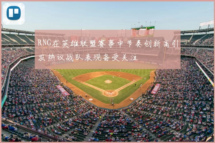 RNG在英雄联盟赛事中节奏创新高引发热议战队表现备受关注