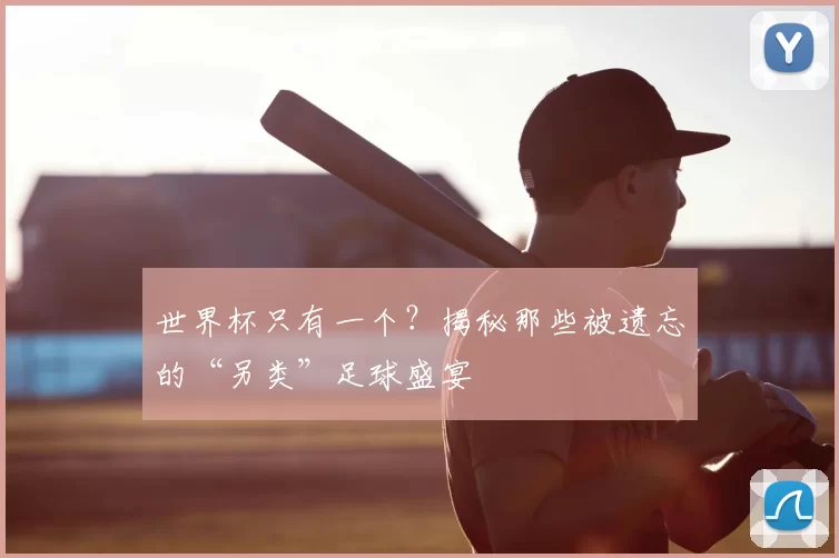 世界杯只有一个?揭秘那些被遗忘的“另类”足球盛宴