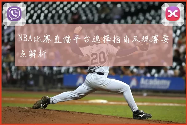 NBA比赛直播平台选择指南及观赛要点解析