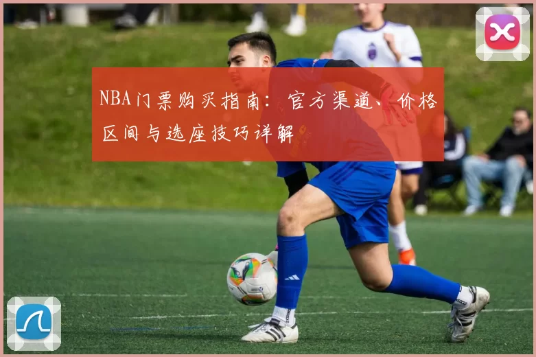 NBA门票购买指南：官方渠道、价格区间与选座技巧详解