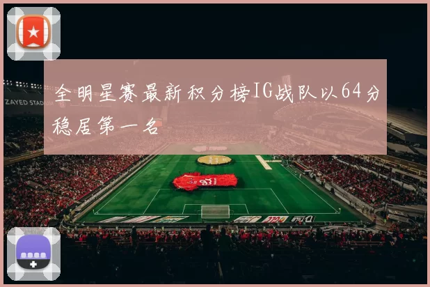 全明星赛最新积分榜IG战队以64分稳居第一名