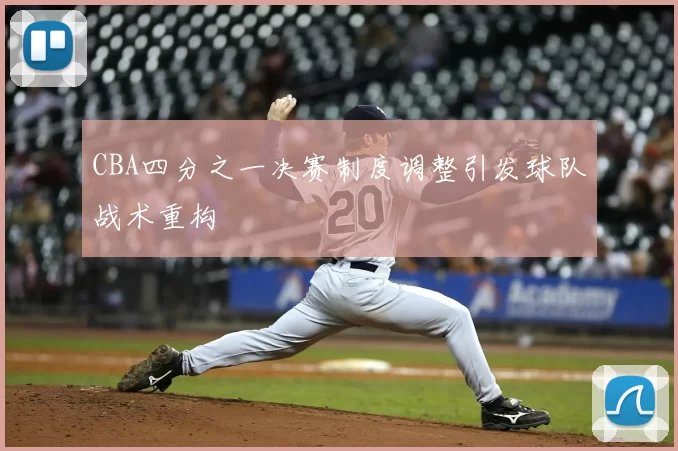 CBA四分之一决赛制度调整引发球队战术重构