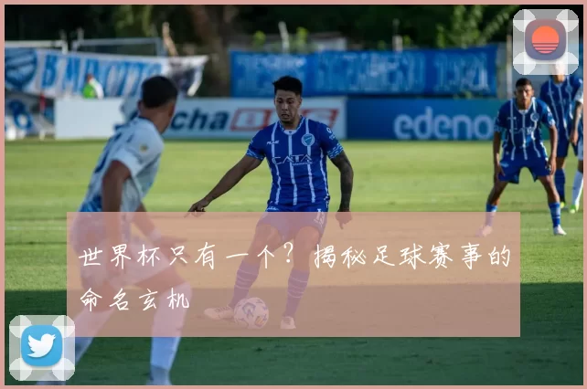 世界杯只有一个?揭秘足球赛事的命名玄机