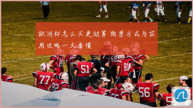 欧洲杯怎么买更划算 购票方式与实用攻略一文看懂
