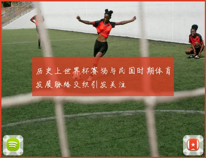 历史上世界杯赛场与民国时期体育发展脉络交织引发关注