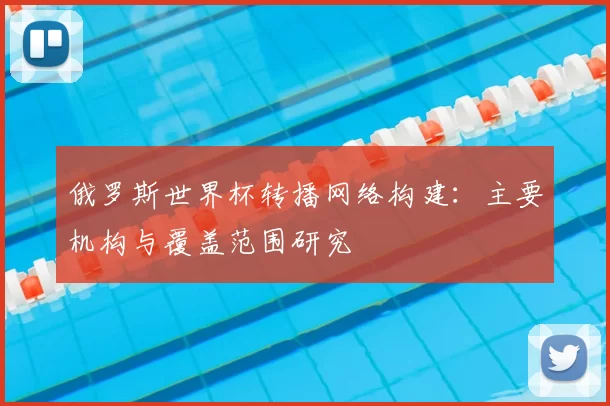 俄罗斯世界杯转播网络构建:主要机构与覆盖范围研究