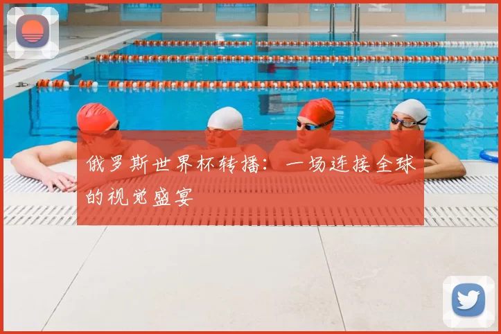 俄罗斯世界杯转播:一场连接全球的视觉盛宴