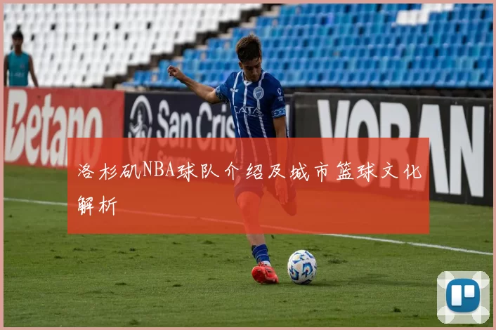 洛杉矶NBA球队介绍及城市篮球文化解析