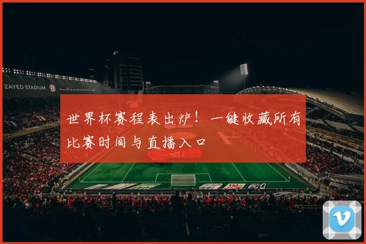 世界杯赛程表出炉！一键收藏所有比赛时间与直播入口