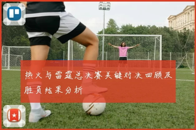 热火与雷霆总决赛关键对决回顾及胜负结果分析