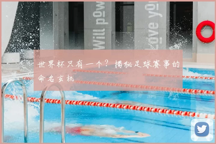 世界杯只有一个？揭秘足球赛事的命名玄机