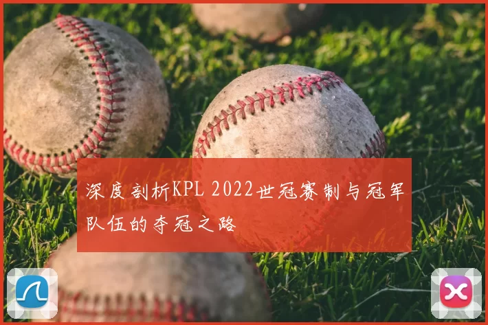 深度剖析KPL 2022世冠赛制与冠军队伍的夺冠之路
