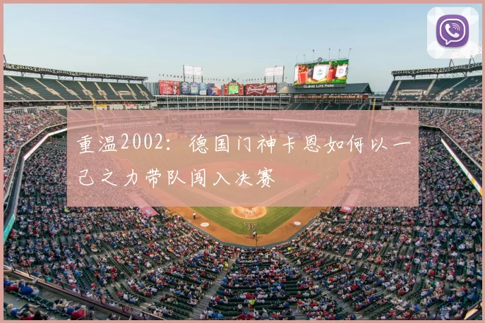 重温2002：德国门神卡恩如何以一己之力带队闯入决赛