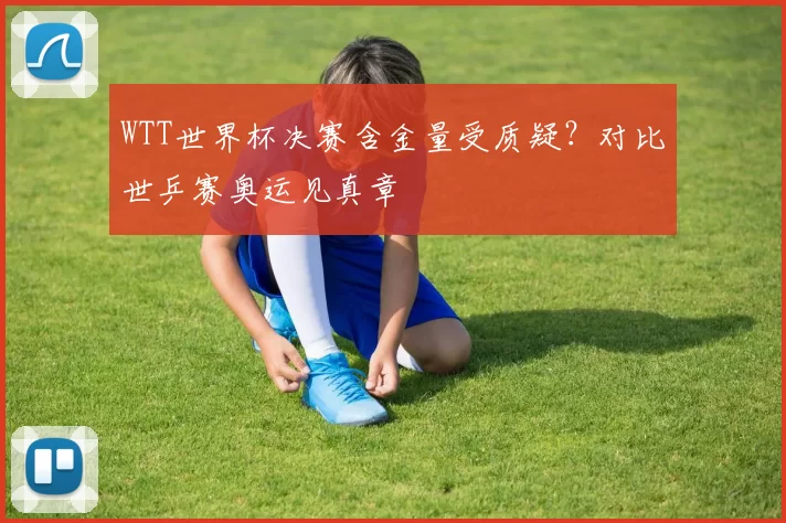 WTT世界杯决赛含金量受质疑?对比世乒赛奥运见真章