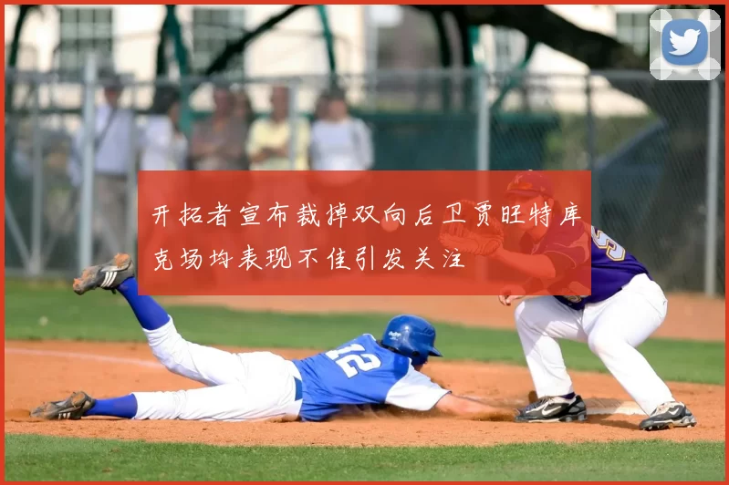 开拓者宣布裁掉双向后卫贾旺特库克场均表现不佳引发关注