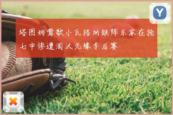 塔图姆莺歌小瓦格纳缺阵东家在抢七中惨遭淘汰无缘季后赛