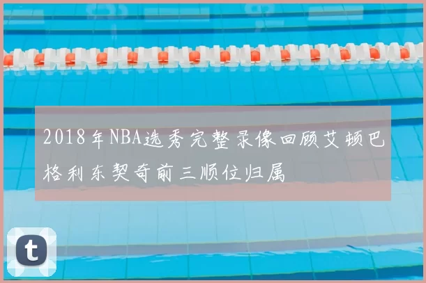 2018年NBA选秀完整录像回顾艾顿巴格利东契奇前三顺位归属