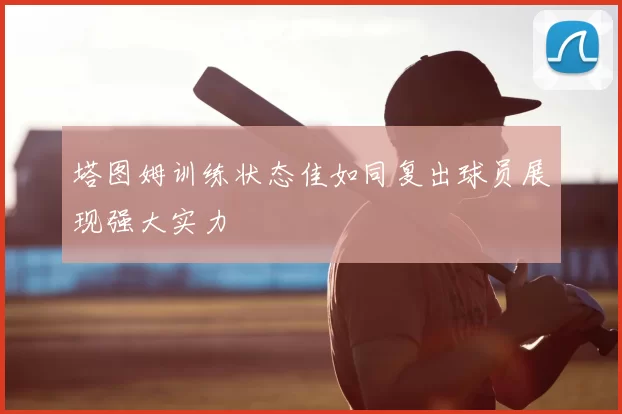 塔图姆训练状态佳如同复出球员展现强大实力