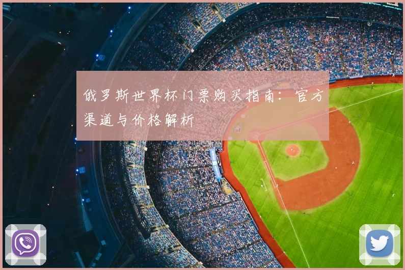 俄罗斯世界杯门票购买指南:官方渠道与价格解析
