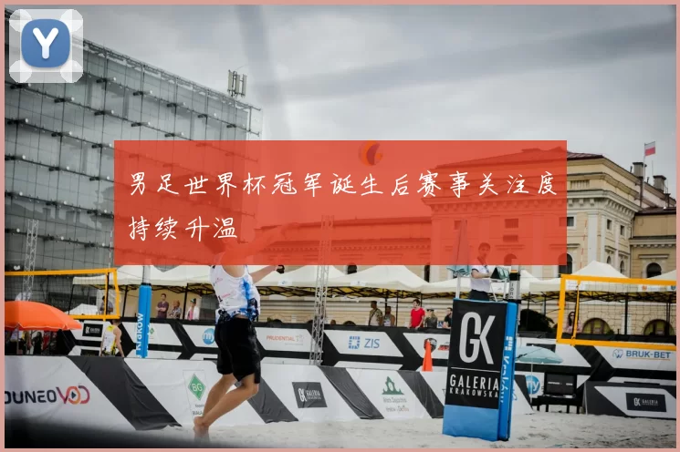 男足世界杯冠军诞生后赛事关注度持续升温
