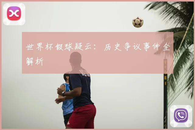 世界杯假球疑云：历史争议事件全解析