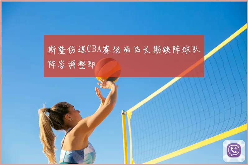 斯隆伤退CBA赛场面临长期缺阵球队阵容调整即
