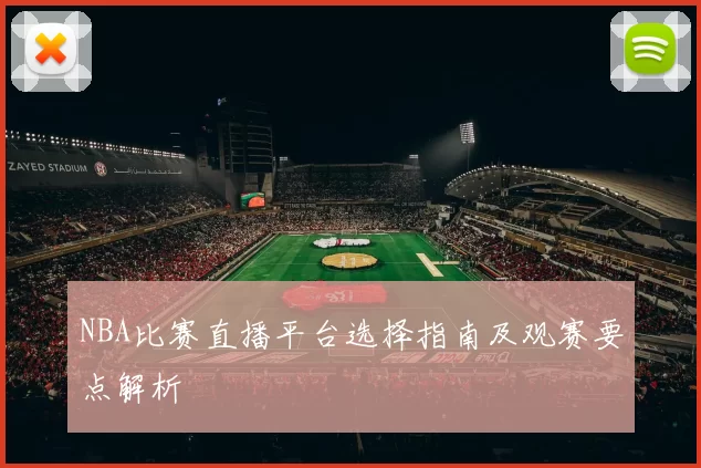 NBA比赛直播平台选择指南及观赛要点解析