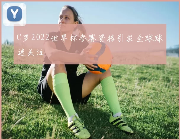C罗2022世界杯参赛资格引发全球球迷关注