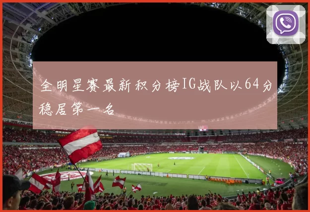 全明星赛最新积分榜IG战队以64分稳居第一名