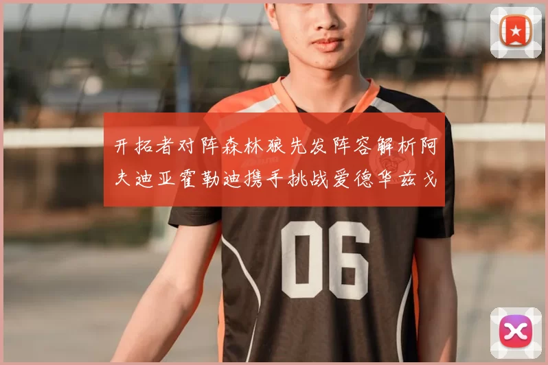 开拓者对阵森林狼先发阵容解析阿夫迪亚霍勒迪携手挑战爱德华兹戈贝尔