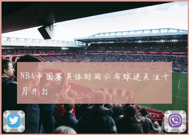 NBA中国赛具体时间公布球迷关注十月开打