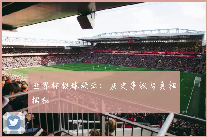 世界杯假球疑云：历史争议与真相揭秘