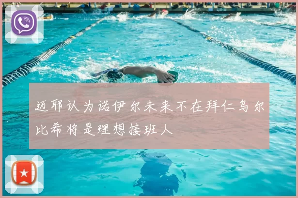 迈耶认为诺伊尔未来不在拜仁乌尔比希将是理想接班人
