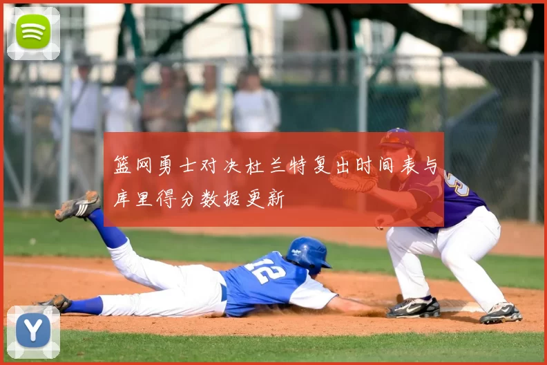 篮网勇士对决杜兰特复出时间表与库里得分数据更新