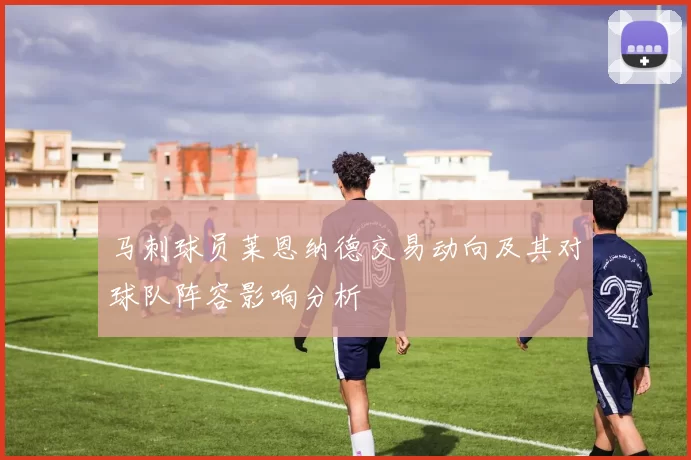 马刺球员莱恩纳德交易动向及其对球队阵容影响分析